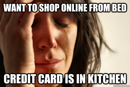 WANT TO SHOP ONLINE FROM BED CREDIT CARD IS IN KITCHEN  First World Problems