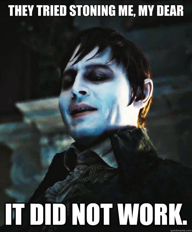 They tried stoning me, my dear It did not work. - They tried stoning me, my dear It did not work.  Barnabas Collins