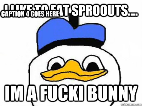 I like to eat sproouts.... IM A FUCKI BUNNY  Caption 4 goes here  Dolan Duck
