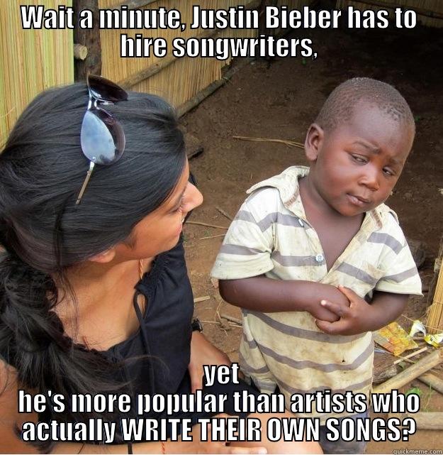 WAIT A MINUTE, JUSTIN BIEBER HAS TO HIRE SONGWRITERS,  YET HE'S MORE POPULAR THAN ARTISTS WHO ACTUALLY WRITE THEIR OWN SONGS? Skeptical Third World Kid
