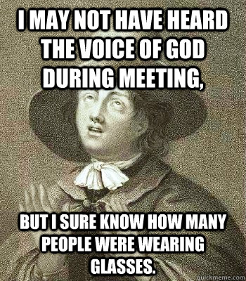 I may not have heard the voice of God during meeting, But I sure know how many people were wearing glasses. - I may not have heard the voice of God during meeting, But I sure know how many people were wearing glasses.  Quaker Problems