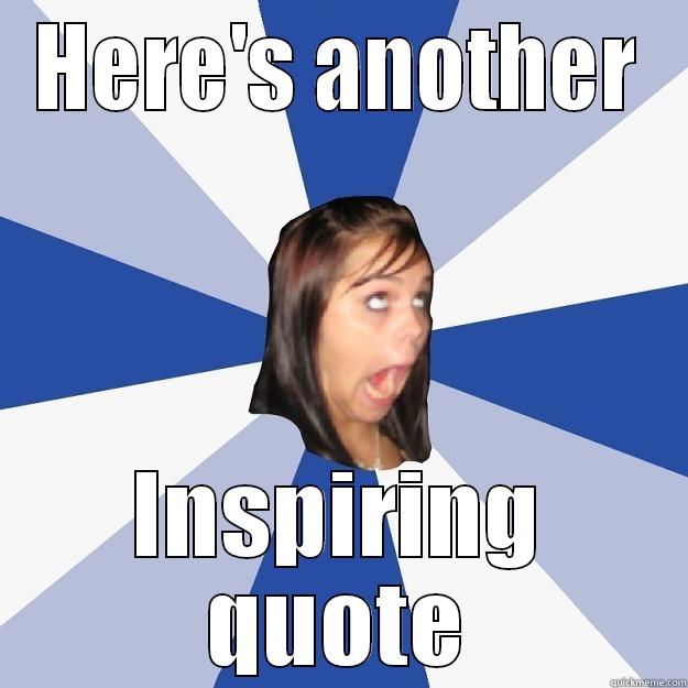 HERE'S ANOTHER INSPIRING QUOTE Annoying Facebook Girl
