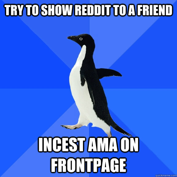 try to show reddit to a friend incest ama on frontpage  Socially Awkward Penguin