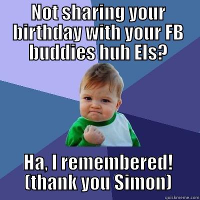 NOT SHARING YOUR BIRTHDAY WITH YOUR FB BUDDIES HUH ELS? HA, I REMEMBERED! (THANK YOU SIMON) Success Kid