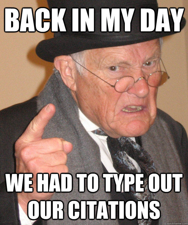 back in my day we had to type out our citations  back in my day