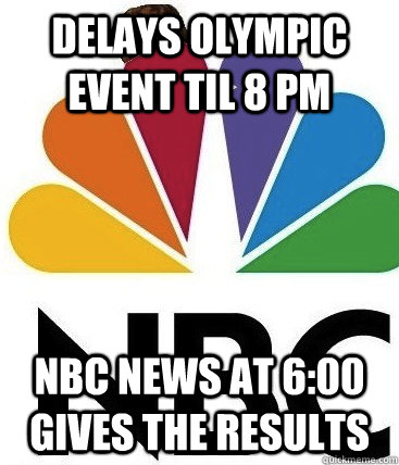 Delays Olympic Event til 8 pm NBC news at 6:00 gives the results - Delays Olympic Event til 8 pm NBC news at 6:00 gives the results  Scumbag NBC