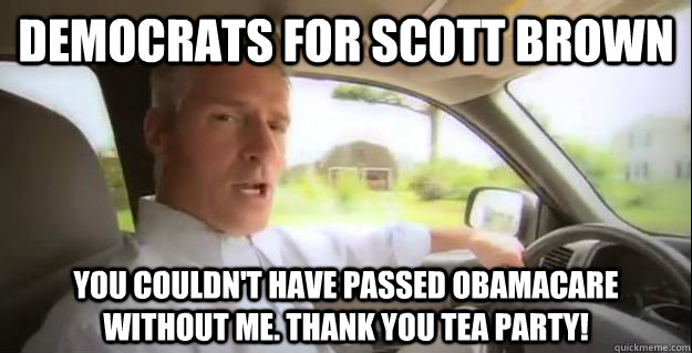 Democrats for Scott Brown You couldn't have passed Obamacare without me. Thank you Tea Party!  