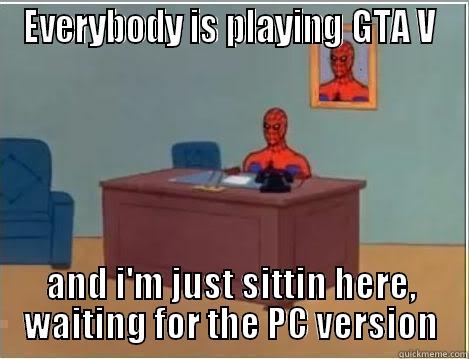 EVERYBODY IS PLAYING GTA V AND I'M JUST SITTIN HERE, WAITING FOR THE PC VERSION Spiderman Desk
