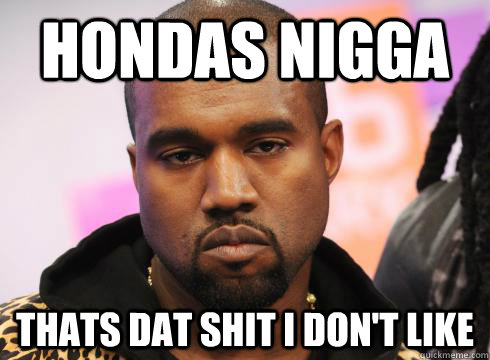 Hondas nigga thats dat shit I don't like - Hondas nigga thats dat shit I don't like  GG Kanye West