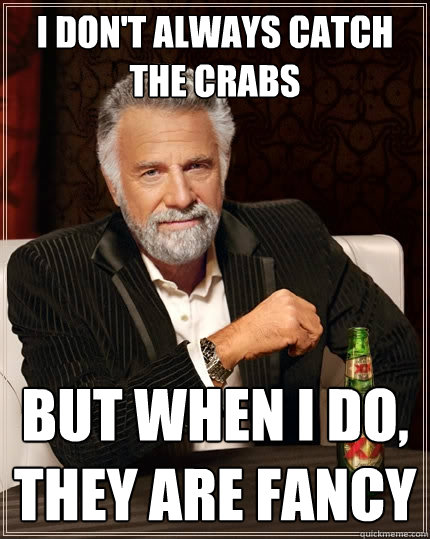 I don't always catch the crabs but when I do, they are fancy  The Most Interesting Man In The World
