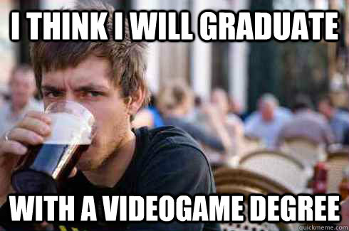 I think I will graduate with a videogame degree  Lazy College Senior
