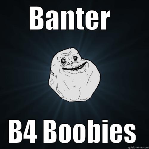 BANTER  B4 BOOBIES Forever Alone