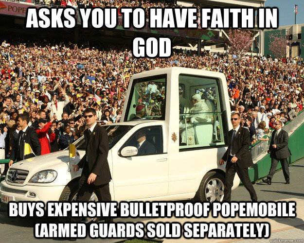 Asks you to have faith in god buys expensive bulletproof popemobile (Armed guards sold separately) - Asks you to have faith in god buys expensive bulletproof popemobile (Armed guards sold separately)  Misc
