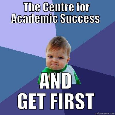 THE CENTRE FOR ACADEMIC SUCCESS  AND GET FIRST Success Kid