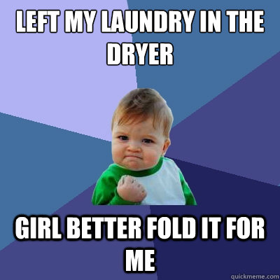left my laundry in the dryer girl better fold it for me  Success Kid
