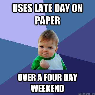 Uses late day on paper over a four day weekend  Success Kid