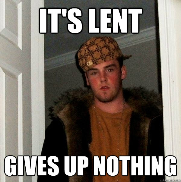 It's Lent Gives up nothing  Scumbag Steve