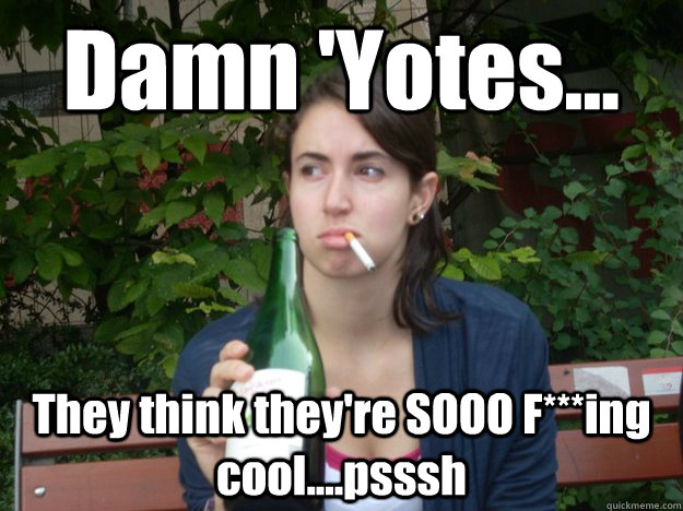 Damn 'Yotes... They think they're SOOO F***ing cool....psssh  Study Abroad Bitch