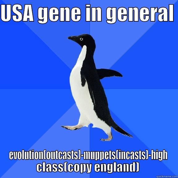 USA GENE IN GENERAL  EVOLUTION(OUTCASTS)-MUPPETS(INCASTS)-HIGH CLASS(COPY ENGLAND) Socially Awkward Penguin
