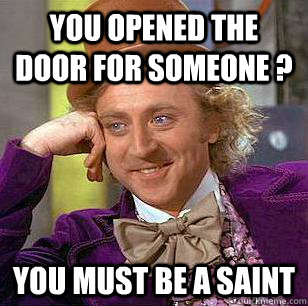 you opened the door for someone ? you must be a saint  Condescending Wonka