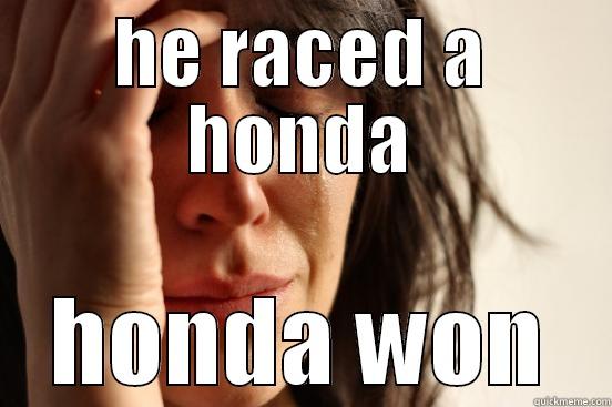HE RACED A HONDA HONDA WON First World Problems