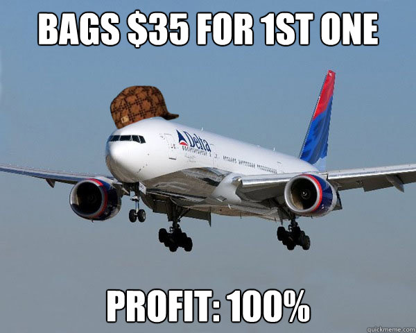 Bags $35 for 1st one Profit: 100%  Scumbag Airline