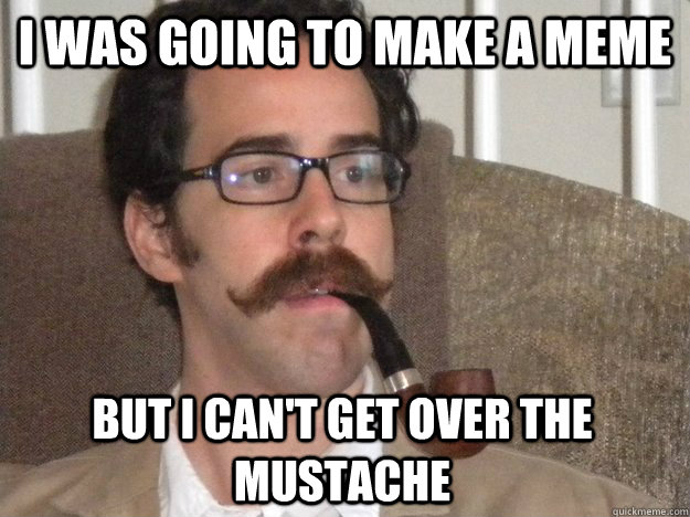 I was going to make a meme but i can't get over the mustache - I was going to make a meme but i can't get over the mustache  Handlebar Man