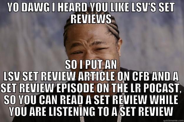 YO DAWG I HEARD YOU LIKE LSV'S SET REVIEWS SO I PUT AN LSV SET REVIEW ARTICLE ON CFB AND A SET REVIEW EPISODE ON THE LR POCAST, SO YOU CAN READ A SET REVIEW WHILE YOU ARE LISTENING TO A SET REVIEW Xzibit meme