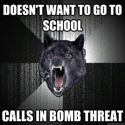 Doesn't want to go to school Calls in bomb threat  Insanity Wolf