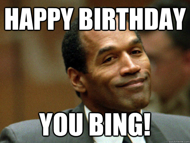 Happy Birthday YOU BING!  Oj simpson