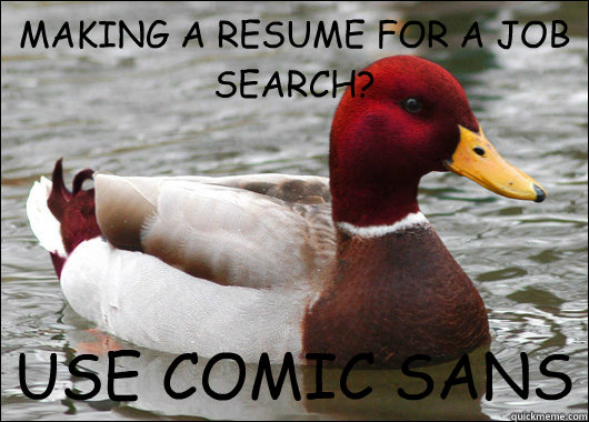 MAKING A RESUME FOR A JOB SEARCH?
 USE COMIC SANS  Malicious Advice Mallard