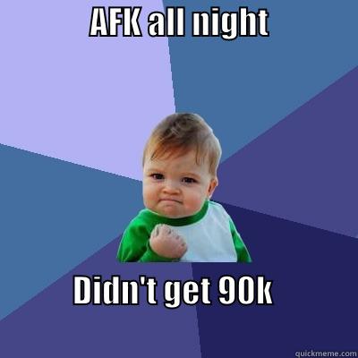               AFK ALL NIGHT                                            DIDN'T GET 90K                                                          Success Kid