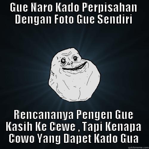 GUE NARO KADO PERPISAHAN DENGAN FOTO GUE SENDIRI RENCANANYA PENGEN GUE KASIH KE CEWE , TAPI KENAPA COWO YANG DAPET KADO GUA Forever Alone