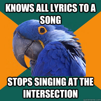 Knows all lyrics to a song stops singing at the intersection  Paranoid Parrot