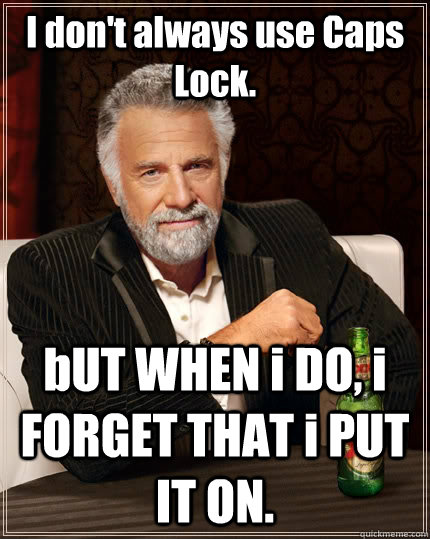 I don't always use Caps Lock. bUT WHEN i DO, i FORGET THAT i PUT IT ON.  The Most Interesting Man In The World