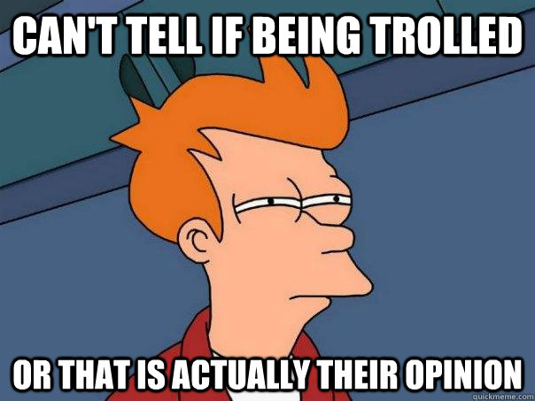 Can't tell if being trolled Or that is actually their opinion  Futurama Fry