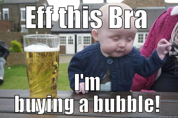 EFF THIS BRA I'M BUYING A BUBBLE! drunk baby