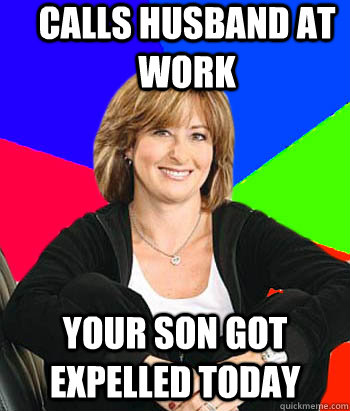 calls husband at work your son got expelled today  Sheltering Suburban Mom
