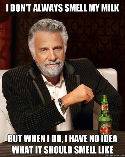 I don't always smell my milk BUT WHEN I DO, I have no idea what it should smell like - I don't always smell my milk BUT WHEN I DO, I have no idea what it should smell like  Dos Equis man