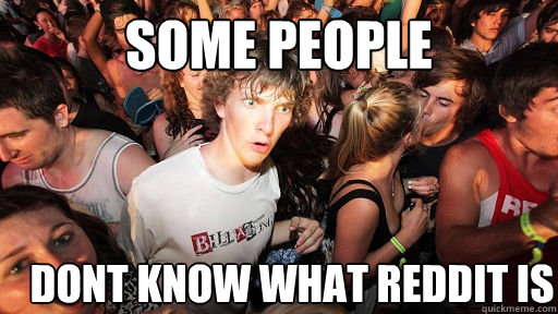 some people dont know what reddit is  Sudden Clarity Clarence