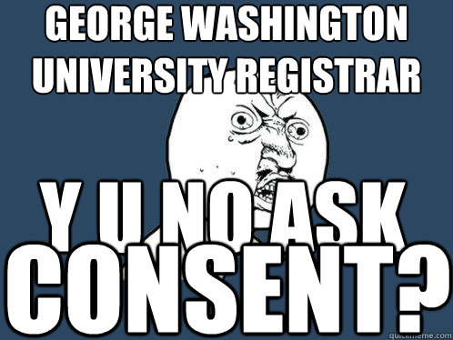 George Washington University Registrar y u no ask consent?  Y U No