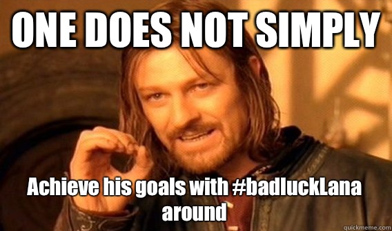 ONE DOES NOT SIMPLY Achieve his goals with #badluckLana around  One Does Not Simply