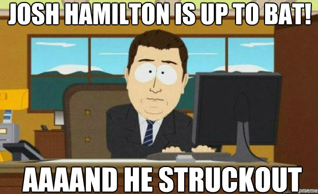 Josh Hamilton is up to bat! AAAAND he struckout - Josh Hamilton is up to bat! AAAAND he struckout  aaaand its gone