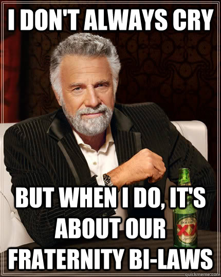 I don't always cry but when I do, It's about our fraternity bi-laws  The Most Interesting Man In The World