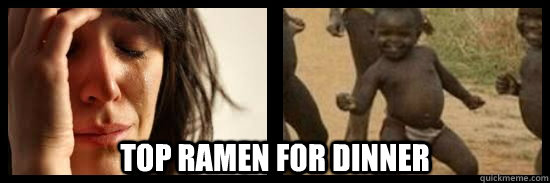  Top Ramen for Dinner  first world problem third world succes