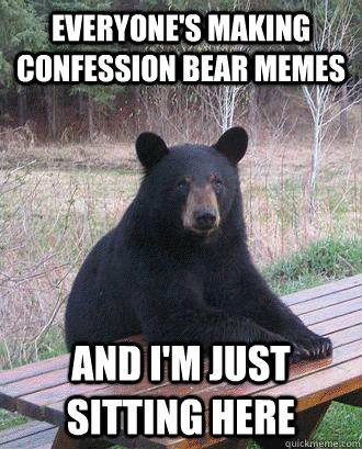 Everyone's making confession bear memes And i'm just sitting here - Everyone's making confession bear memes And i'm just sitting here  Picnic Bear