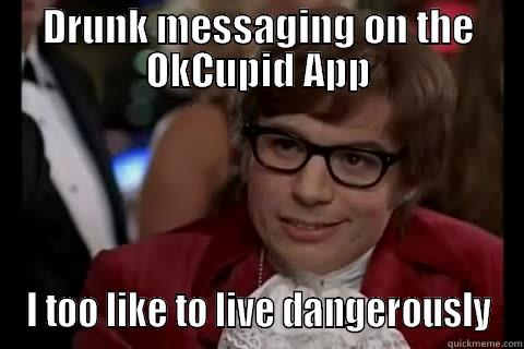 DRUNK MESSAGING ON THE OKCUPID APP I TOO LIKE TO LIVE DANGEROUSLY Dangerously - Austin Powers