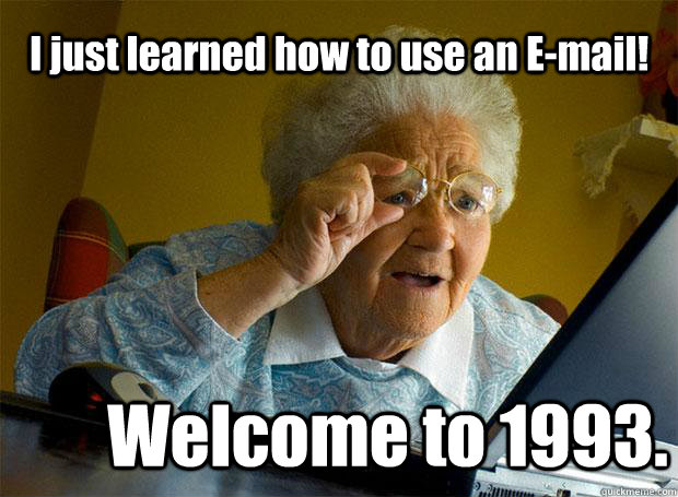 I just learned how to use an E-mail! Welcome to 1993.  Grandma finds the Internet