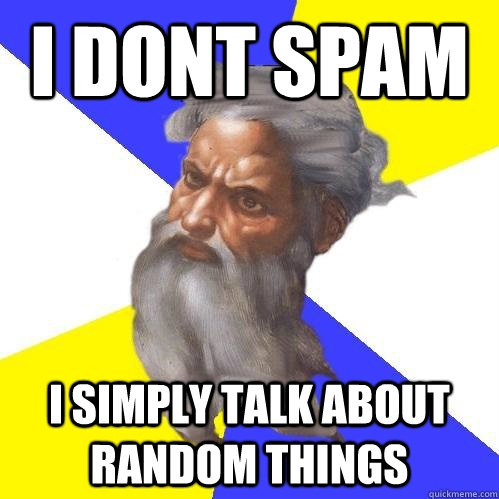 I dont spam I simply talk about random things  Advice God