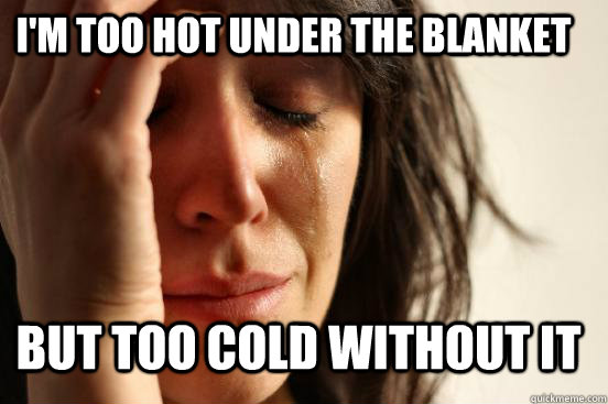 I'm too hot under the blanket but too cold without it  First World Problems